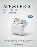  AirPods Pro 3 User Guide for Seniors: Comprehensive Manual to Setup, Personalize Settings, Discover Hidden Features, and Maximize Productivity (English Edition)