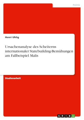 Ursachenanalyse des Scheiterns internationaler Statebuilding-Bemühungen am Fallbeispiel Malis (German Edition)
