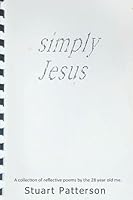 Simply Jesus: A collection of poems by the 28 year old me. 109717316X Book Cover