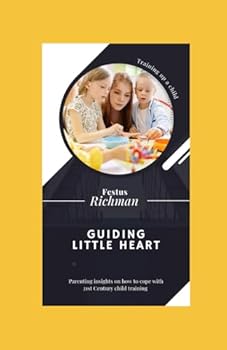 Guiding little heart: Parenting Insight on how to cope with 21st Century Child Training