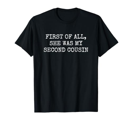 First of All She Was My Second Cousin T-Shirt