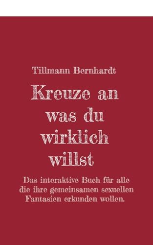 Kreuze an, was du wirklich willst: Das interaktive Buch für alle, die ihre gemeinsamen sexuellen Fantasien erkunden wollen.