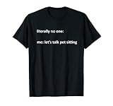 Pet Sitting Meme Literally No One: Me: Let's Talk Pet T-Shirt
