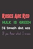  Roses are red Hulk is green i\'d smash dat ass if you know what I mean: Roses are Red A Funny Lined Notebook. Blank Novelty Journal Perfect as a ... better than a card) for your amazing partner!