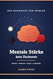 Mentale Stärke beim Tischtennis: Das Handbuch für Spieler: Wie du im Kopf gewinnst, was deine Hand schon lange kann