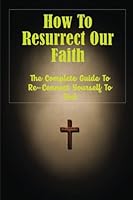 How To Resurrect Our Faith: The Complete Guide To Re-Connect Yourself To God B09ZDZTVFH Book Cover