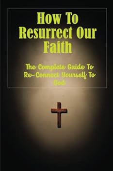 Paperback How To Resurrect Our Faith: The Complete Guide To Re-Connect Yourself To God Book