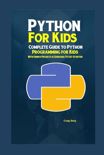 Python Programming For Kids: Complete Guide To Python Programming For Kids With Simple Projects & Exercises To Get Started