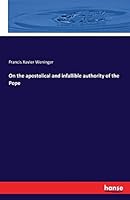 On the Apostolical and Infallible Authority of the Pope 374281706X Book Cover