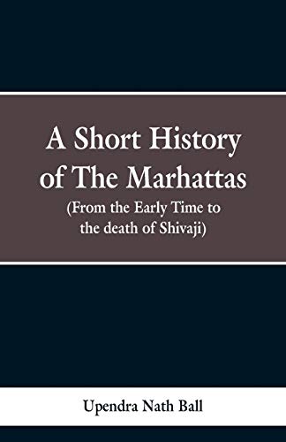 A short history of the Marhattas: From the early times to the death of Shivaji