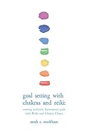 Goal Setting with Chakras and Reiki: creating authentic harmonious goals with Reiki and Chakra Charts 1082012718 Book Cover