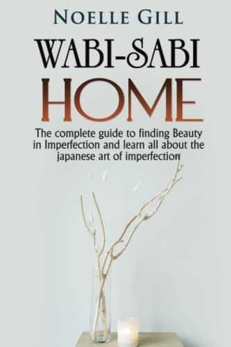 WABI-SABI HOME: The complete guide to finding Beauty in Imperfection and learn all about the...