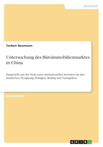 Untersuchung des Büroimmobilienmarktes in China: Dargestellt aus der Sicht eines institutionellen Investors an den Standorten Hongkong, Shanghai, Beijing und Guangzhou (German Edition)