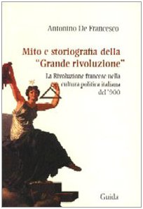 Mito e storiografia della «grande rivoluzione». La Rivoluzione francesce nella cultura politica italiana del '900 (Passaggi e percorsi)