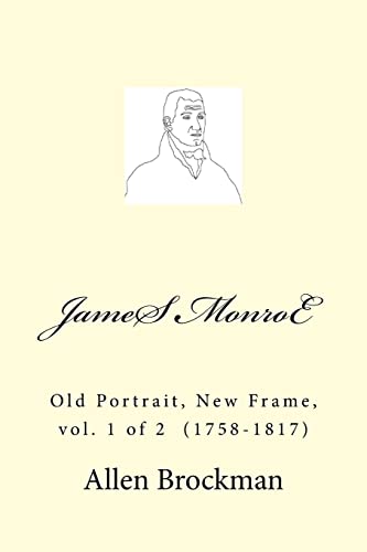 James Monroe: Old Portrait, New Frame, vol. 1 of 2 (1758-1817)