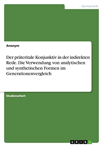 Der präteritale Konjunktiv in der indirekten Rede. Die Verwendung von analytischen und synthetischen Formen im Generationenvergleich