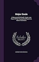 Major Soule: A Memorial of Alfred B. Soule, Late Major of the Twenty-Third Regiment, Maine Volunteers 1343035627 Book Cover