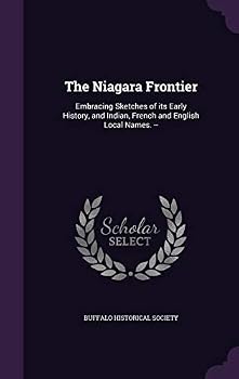 The Niagara Frontier: Embracing Sketches of Its Early History, and Indian, French and English Local Names. --