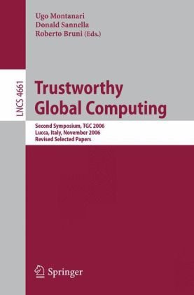 Trustworthy Global Computing: Second Symposium, Tgc 2006, Lucca, Italy, November 7-9, 2006, Revised Selected Papers (Lecture Notes in Computer Science)
