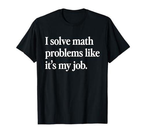 I Solve Math Problems Like It's My Job Funny Math Teacher T-Shirt