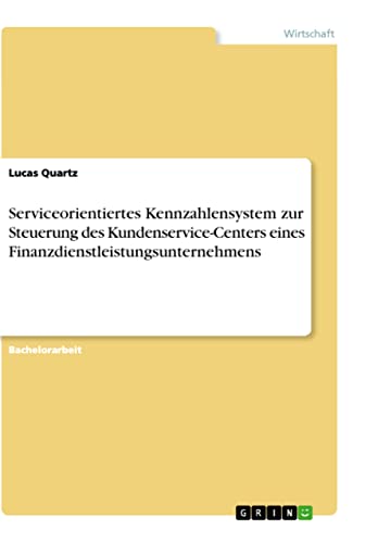Serviceorientiertes Kennzahlensystem zur Steuerung des Kundenservice-Centers eines Finanzdienstleistungsunternehmens (German Edition)