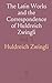 The Latin Works and the Correspondence of Huldreich Zwingli: Together With Selections From His German Works; 1510 1522