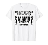 Me Gusta Pensar Que "D" en Mamá Significa Dormir
