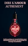  Dire l’Amour autrement: Guide pratique et recueil d’idées pour déclarations d’amour et demandes en mariage inoubliables