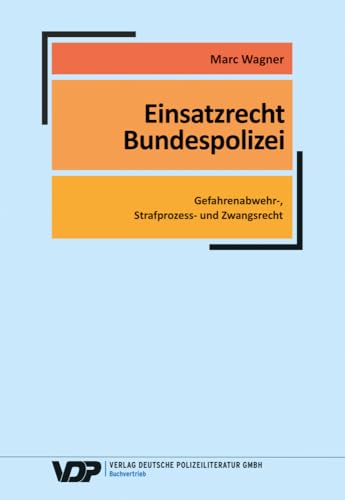 Einsatzrecht Bundespolizei: Gefahrenabwehr-, Strafprozess- und Zwangsrecht (VDP-Fachbuch)
