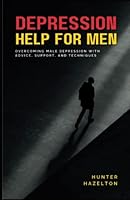 Depression Help for Men: Overcoming Male Depression with Advice, Support, and Techniques - A Comprehensive Guide to Men's Mental Health Improvement ... (Men's Health Essentials: Wellness Books) B0C2S1MB29 Book Cover