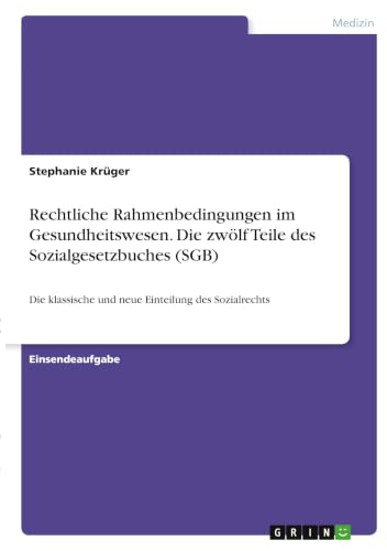 Rechtliche Rahmenbedingungen im Gesundheitswesen. Die zwölf Teile des Sozialgesetzbuches (SGB): Die klassische und neue Einteilung des Sozialrechts (German Edition)