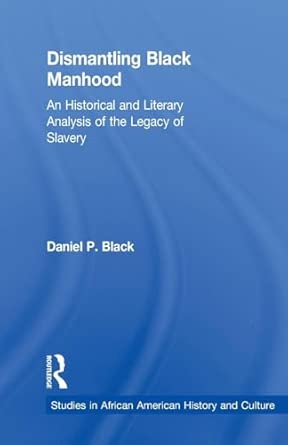 Dismantling Black Manhood: An Historical and Literary Analysis of the Legacy of Slavery book cover