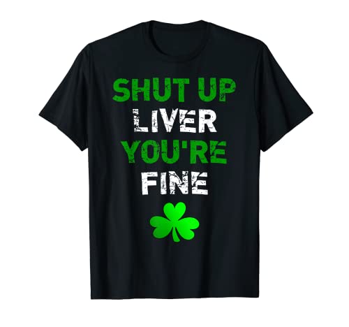 Shut Up Liver You're Fine - Camiseta divertida del día de San Patricio Camiseta