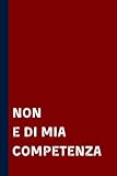  Non e di mia competenza: Quaderno elegante a linee con frase divertente, Regalo scherzo per collega, amico, amica , capo e tutta la famiglia