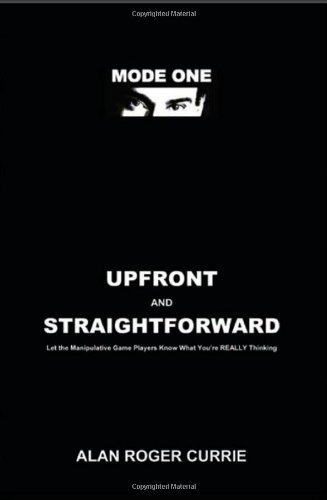 UPFRONT AND STRAIGHTFORWARD: Let the Manipulative Game Players Know What You're REALLY Thinking by Alan Roger Currie (2009-03-28)