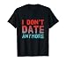 Funny I Don’t Date Anymore Sarcastic Single Freedom Quotes T-Shirt