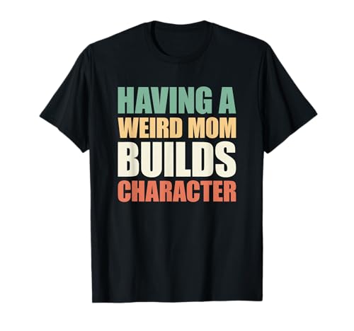 Having A Weird Mom Builds Character T-Shirt