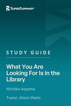 Study Guide: What You Are Looking For Is in the Library by Michiko Aoyama, Transl. Alison Watts (SuperSummary)
