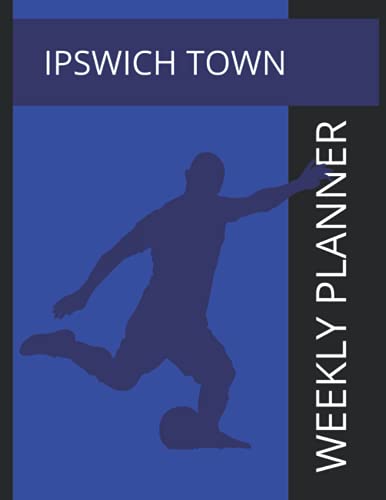 Ipswich Town: Ipswich Town FC Weekly Planner, Ipswich Town Football Club Notebook, Ipswich Town FC Diary