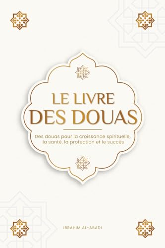 Le livre des douas pour une vie en accord avec l'islam: Des supplications et des remerciements authentiques tirés du Coran et des hadiths pour toutes ... la santé, la protection et le succès