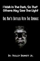 I Walk In The Dark, So That Others May See The Light: One Man's Battles With The Demonic 1517307465 Book Cover