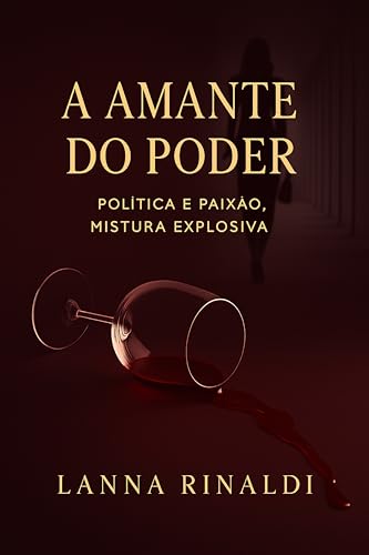 A amante do poder: Política e paixão, mistura explosiva (As profissionais que amam e se aventuram no mundo do poder e do amor... Livro 3) - Rinaldi, Lanna