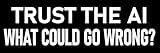 Funny Anti AI Sticker 3x9 Trust The AI What Could Go Wrong Stickers