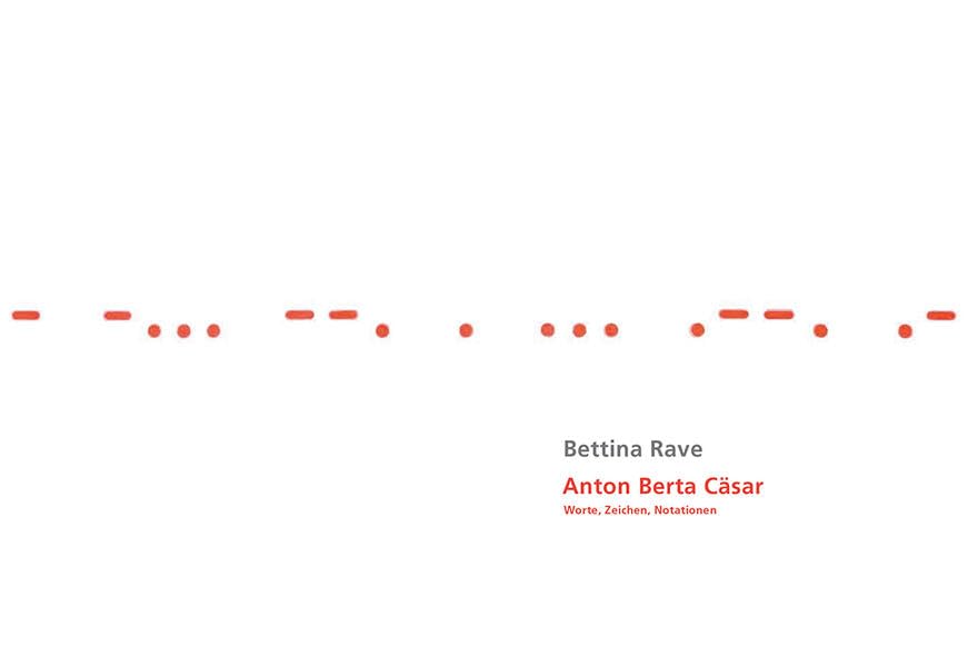  Bettina Rave - Anton Berta Cäsar: Worte, Zeichen, Notationen