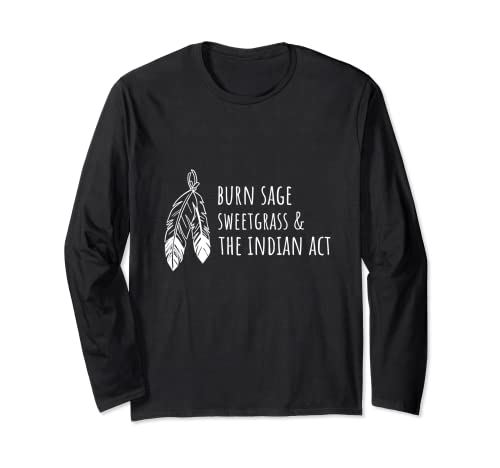 Burn Sage Sweetgrass & The Indian Act Indigenous Sovereignty Long Sleeve T-Shirt