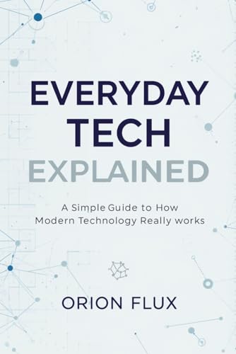 Everyday Tech Explained: A Simple Guide to How Modern Technology