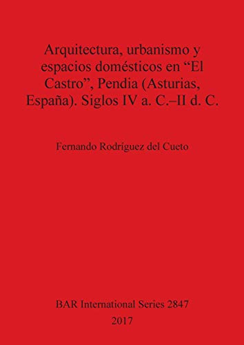 Arquitectura, urbanismo y espacios domésticos en "El Castro", Pendia (Asturias, España). Siglos IV a. C.-II d. C. (BAR International) (Spanish Edition)