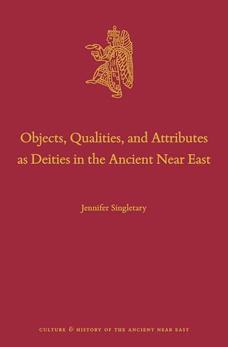 Objects, Qualities, and Attributes as Deities in the Ancient Near East (Culture and History of the Ancient Near East, 144)