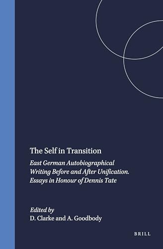 The Self in Transition: East German Autobiographical Writing Before and After Unification. Essays in Honour of Dennis Tate (German Monitor, 75)