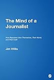 The Mind of a Journalist: How Reporters View Themselves, Their World, and Their Craft